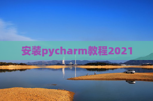 安装pycharm教程2021